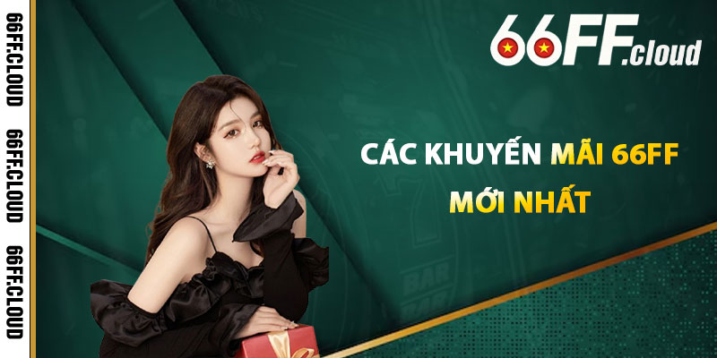 Các Khuyến Mãi 66FF Mới Nhất
