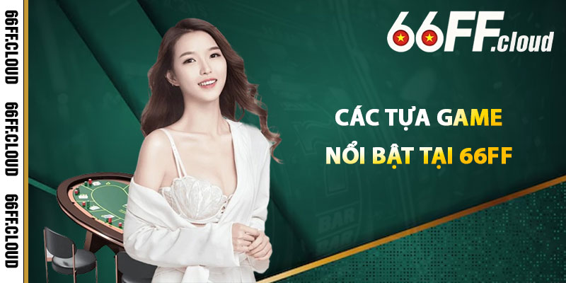 Các Tựa Game Nổi Bật Tại 66FF