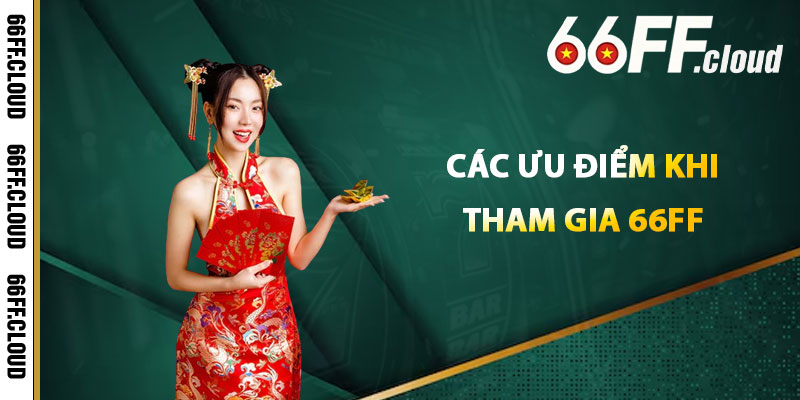 Các Ưu Điểm Khi Tham Gia 66FF